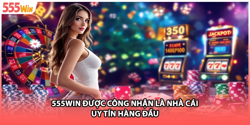 555WIN được công nhận là nhà cái uy tín hàng đầu