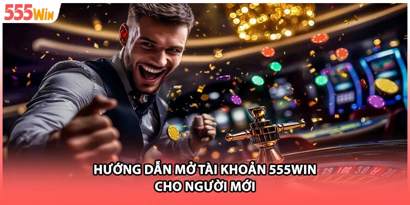 Hướng dẫn mở tài khoản 555WIN cho người mới